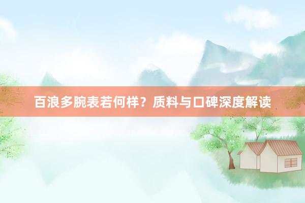 百浪多腕表若何样？质料与口碑深度解读
