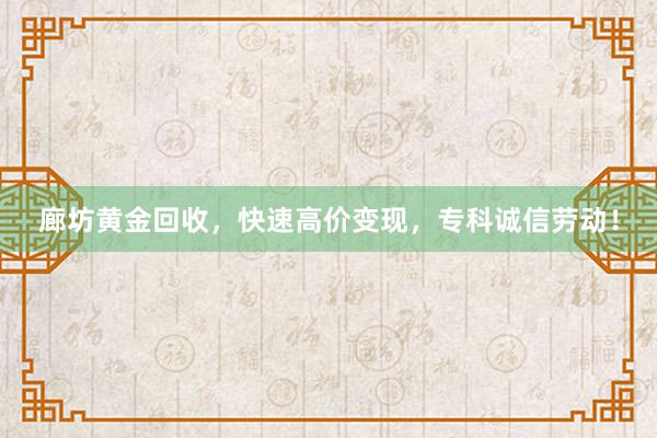廊坊黄金回收，快速高价变现，专科诚信劳动！