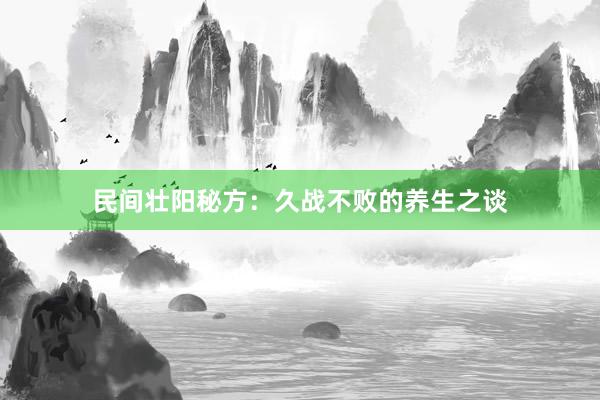 民间壮阳秘方:久战不败的养生之谈