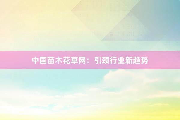中国苗木花草网：引颈行业新趋势